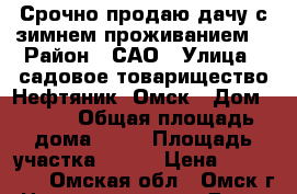 Срочно продаю дачу с зимнем проживанием  › Район ­ САО › Улица ­ садовое товарищество Нефтяник, Омск › Дом ­ 906 › Общая площадь дома ­ 35 › Площадь участка ­ 520 › Цена ­ 850 000 - Омская обл., Омск г. Недвижимость » Дома, коттеджи, дачи продажа   